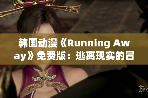 韩国动漫《Running Away》免费版：逃离现实的冒险与成长