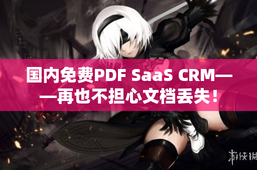 国内免费PDF SaaS CRM——再也不担心文档丢失！