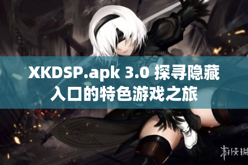 XKDSP.apk 3.0 探寻隐藏入口的特色游戏之旅