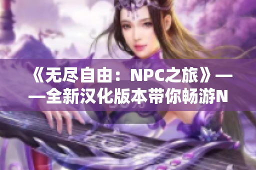 《无尽自由：NPC之旅》——全新汉化版本带你畅游NPC的世界