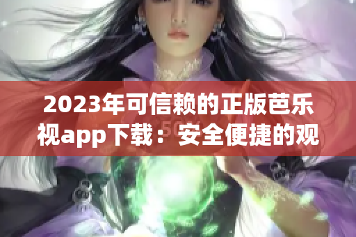 2023年可信赖的正版芭乐视app下载：安全便捷的观影体验