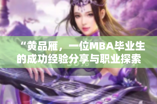 “黄品雁，一位MBA毕业生的成功经验分享与职业探索”