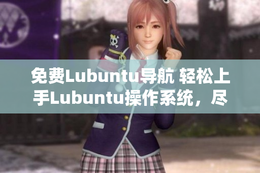 免费Lubuntu导航 轻松上手Lubuntu操作系统，尽享高效工作与娱乐 