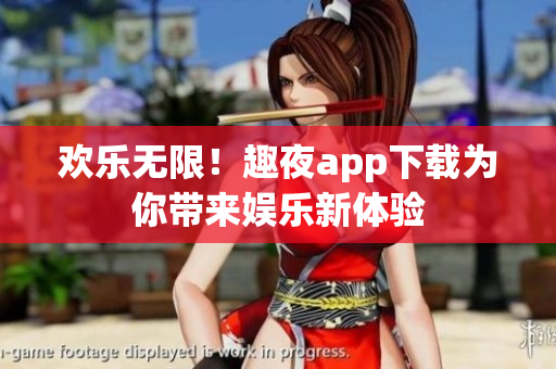 欢乐无限！趣夜app下载为你带来娱乐新体验