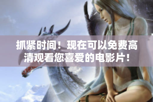 抓紧时间！现在可以免费高清观看您喜爱的电影片！