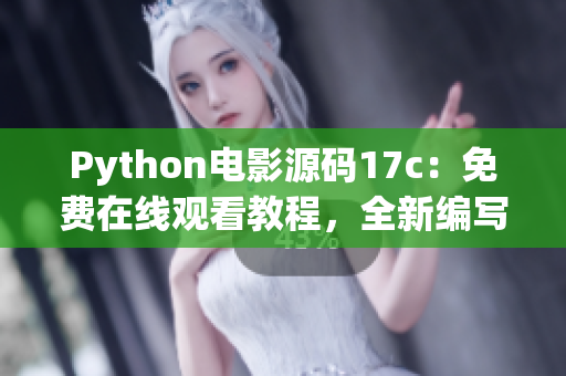 Python电影源码17c：免费在线观看教程，全新编写成果分享