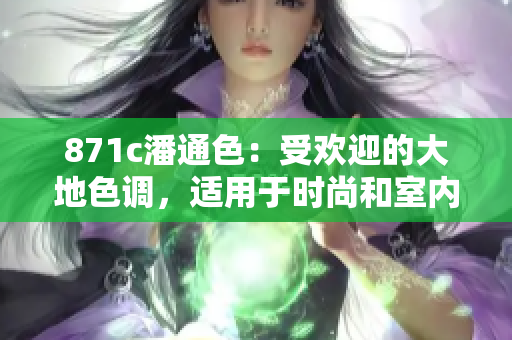 871c潘通色：受欢迎的大地色调，适用于时尚和室内设计