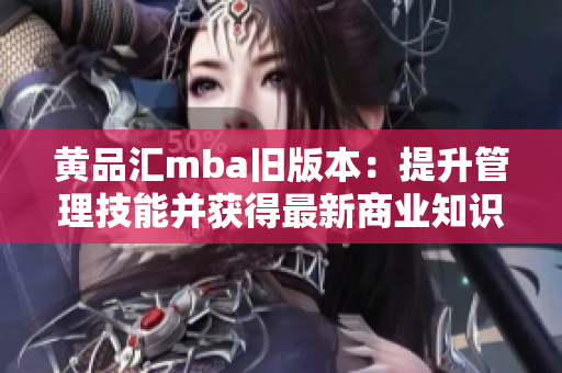 黄品汇mba旧版本：提升管理技能并获得最新商业知识