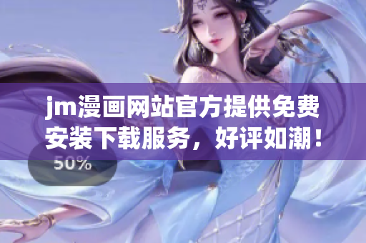 jm漫画网站官方提供免费安装下载服务，好评如潮！