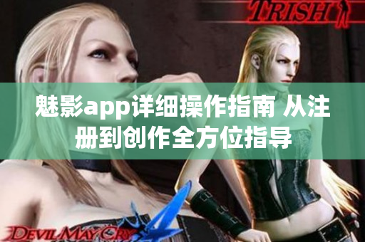魅影app详细操作指南 从注册到创作全方位指导