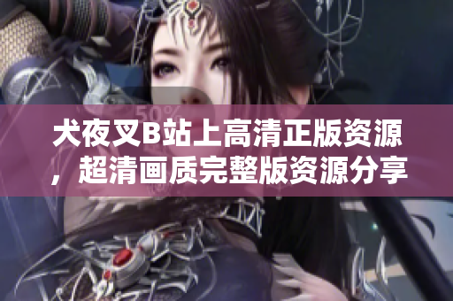 犬夜叉B站上高清正版资源，超清画质完整版资源分享