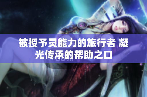 被授予灵能力的旅行者 凝光传承的帮助之口