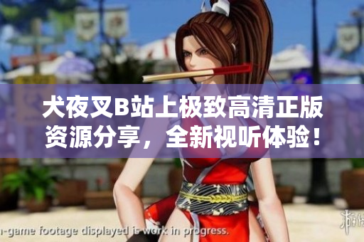 犬夜叉B站上极致高清正版资源分享，全新视听体验！