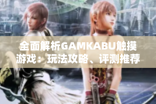 全面解析GAMKABU触摸游戏：玩法攻略、评测推荐一应俱全