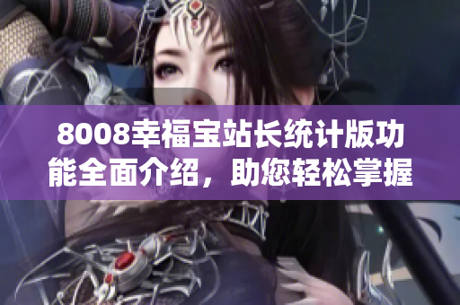 8008幸福宝站长统计版功能全面介绍，助您轻松掌握网站数据