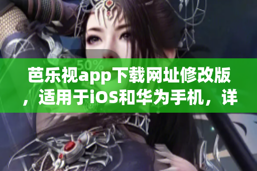 芭乐视app下载网址修改版，适用于iOS和华为手机，详细步骤如下