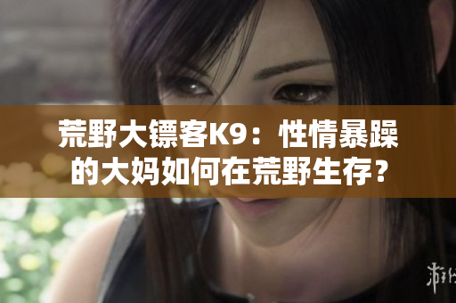 荒野大镖客K9：性情暴躁的大妈如何在荒野生存？