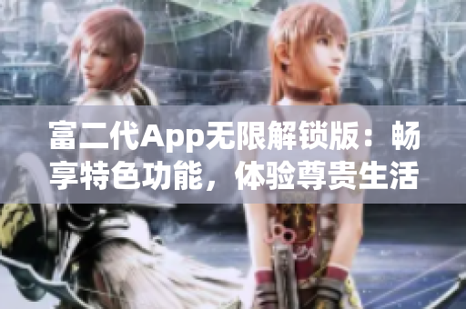 富二代App无限解锁版：畅享特色功能，体验尊贵生活