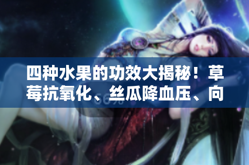 四种水果的功效大揭秘！草莓抗氧化、丝瓜降血压、向日葵减肥、樱桃美肤惊艳多效