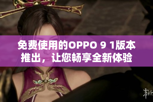 免费使用的OPPO 9 1版本推出，让您畅享全新体验