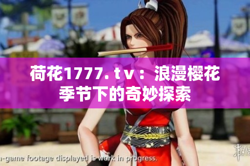 荷花1777. tⅴ：浪漫樱花季节下的奇妙探索