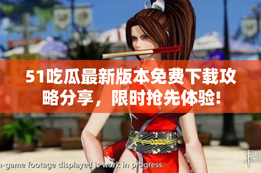 51吃瓜最新版本免费下载攻略分享，限时抢先体验!