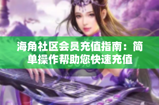 海角社区会员充值指南：简单操作帮助您快速充值