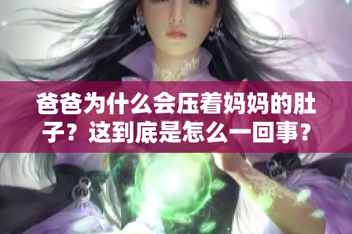 爸爸为什么会压着妈妈的肚子？这到底是怎么一回事？解释真相！