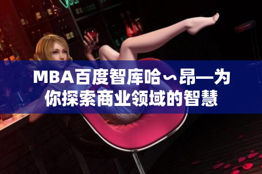 MBA百度智库哈∽昂—为你探索商业领域的智慧