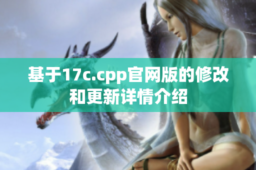 基于17c.cpp官网版的修改和更新详情介绍
