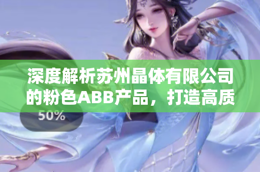 深度解析苏州晶体有限公司的粉色ABB产品，打造高质量晶体解决方案