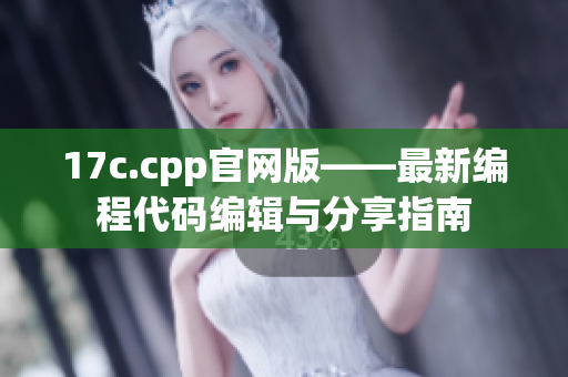 17c.cpp官网版——最新编程代码编辑与分享指南