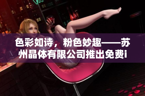 色彩如诗，粉色妙趣——苏州晶体有限公司推出免费ios粉色产品