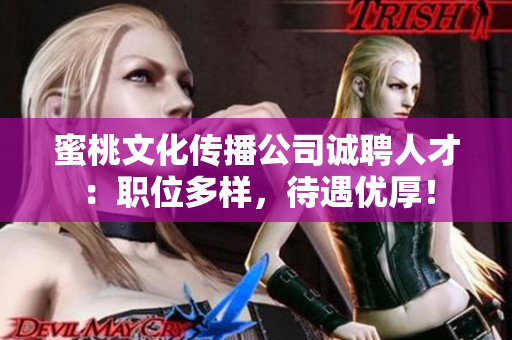 蜜桃文化传播公司诚聘人才：职位多样，待遇优厚！