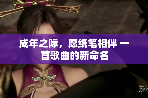 成年之际，愿纸笔相伴 一首歌曲的新命名