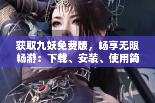 获取九妖免费版，畅享无限畅游：下载、安装、使用简便快捷