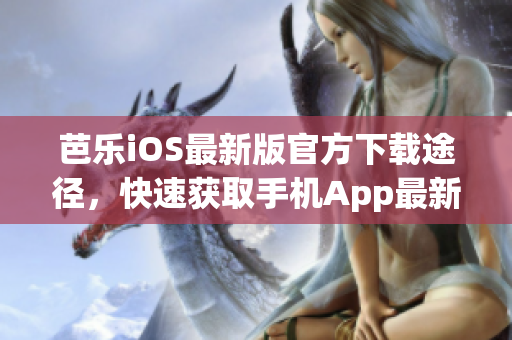 芭乐iOS最新版官方下载途径，快速获取手机App最新版本