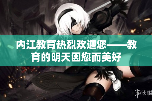 内江教育热烈欢迎您——教育的明天因您而美好