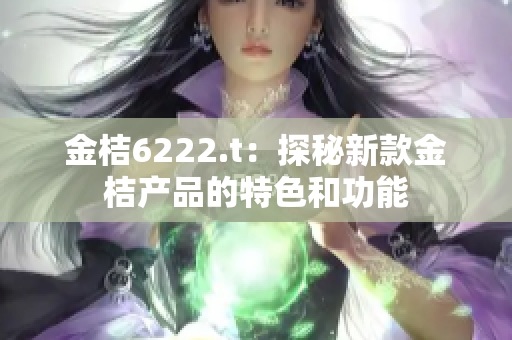 金桔6222.t：探秘新款金桔产品的特色和功能