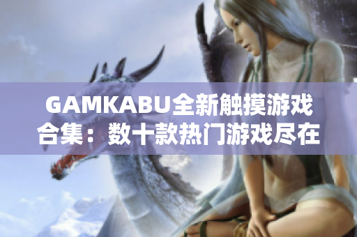 GAMKABU全新触摸游戏合集：数十款热门游戏尽在其中