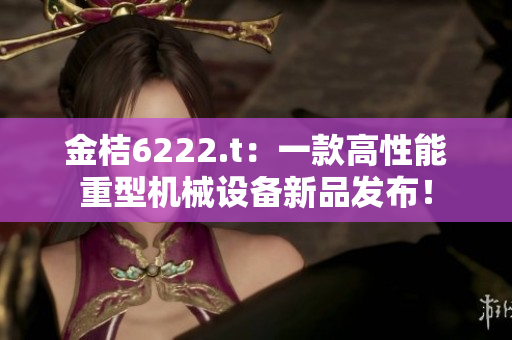 金桔6222.t：一款高性能重型机械设备新品发布！