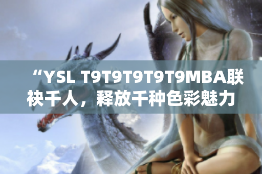 “YSL T9T9T9T9T9MBA联袂千人，释放千种色彩魅力”