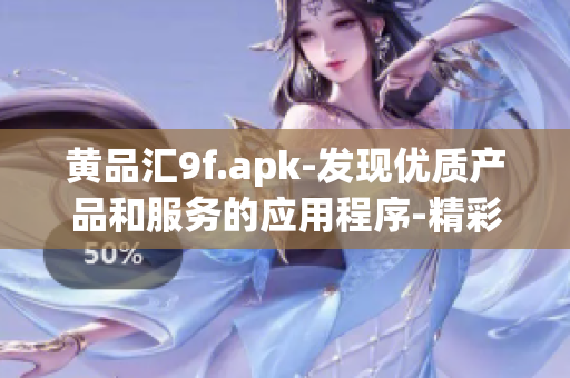 黄品汇9f.apk-发现优质产品和服务的应用程序-精彩发现，轻松购物