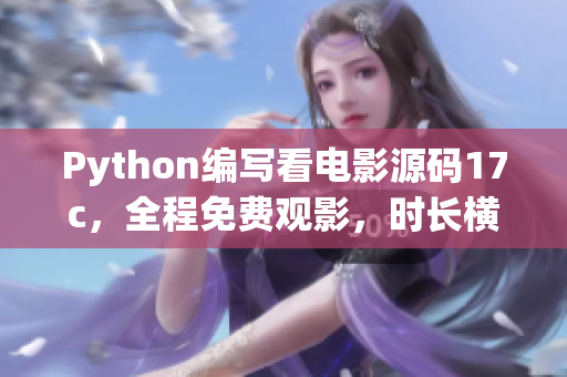 Python编写看电影源码17c，全程免费观影，时长横跨17个国家航线