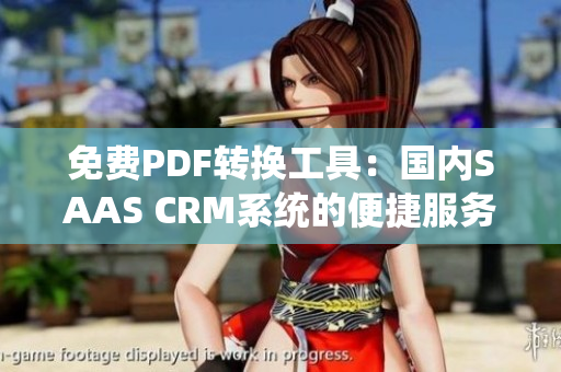 免费PDF转换工具：国内SAAS CRM系统的便捷服务