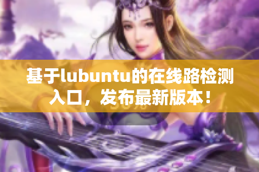 基于lubuntu的在线路检测入口，发布最新版本！