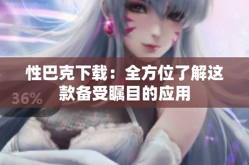 性巴克下载：全方位了解这款备受瞩目的应用