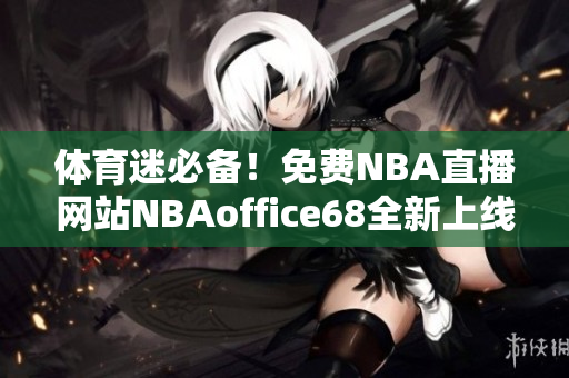 体育迷必备！免费NBA直播网站NBAoffice68全新上线