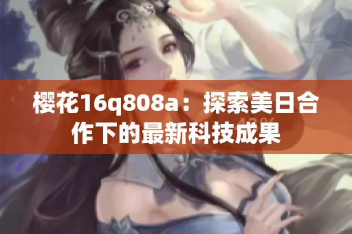 樱花16q808a：探索美日合作下的最新科技成果
