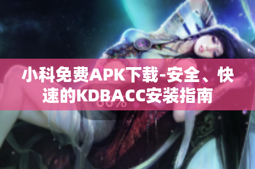 小科免费APK下载-安全、快速的KDBACC安装指南